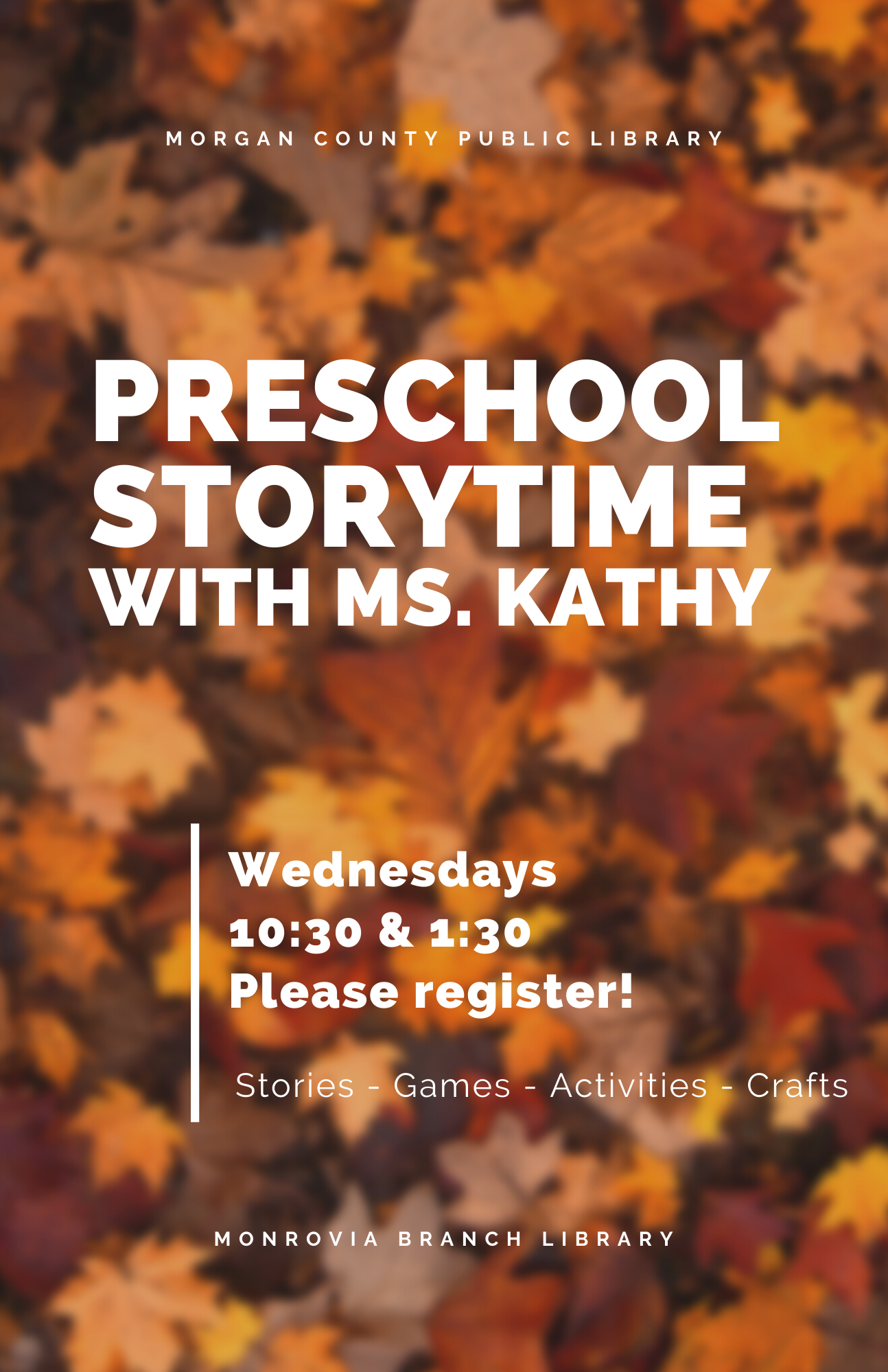 fall leaves  Text:  morgan county public library; preschool storytime with ms. kathy; wednesdays 10:30 & 1:30 please register; stories - games - activities - crafts; monrovia branch library