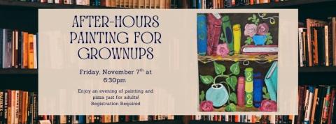 Background photo of bookshelf with a painting of a bookshelf with books, flowers, and lights; text reads "After-hours Painting for Grownups Friday November 7th at 6:30pm.  Join us for an evening of pizza & painting just for grownups. Registration required."